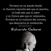 Vivimos en un mundo donde el funeral importa más que el muerto, la boda más que el amor y el físico más que el intelecto - Eduardo Galeano